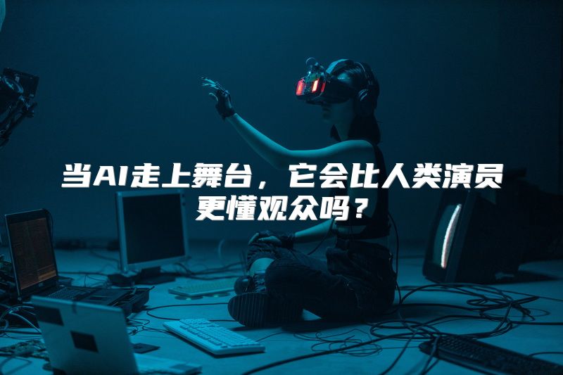 当AI走上舞台，它会比人类演员更懂观众吗？