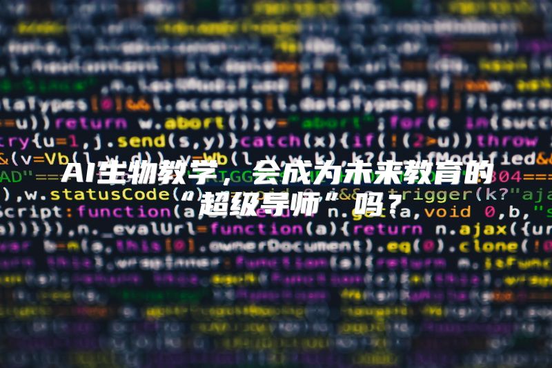 AI生物教学，会成为未来教育的“超级导师”吗？