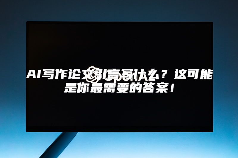 AI写作论文引言写什么？这可能是你最需要的答案！