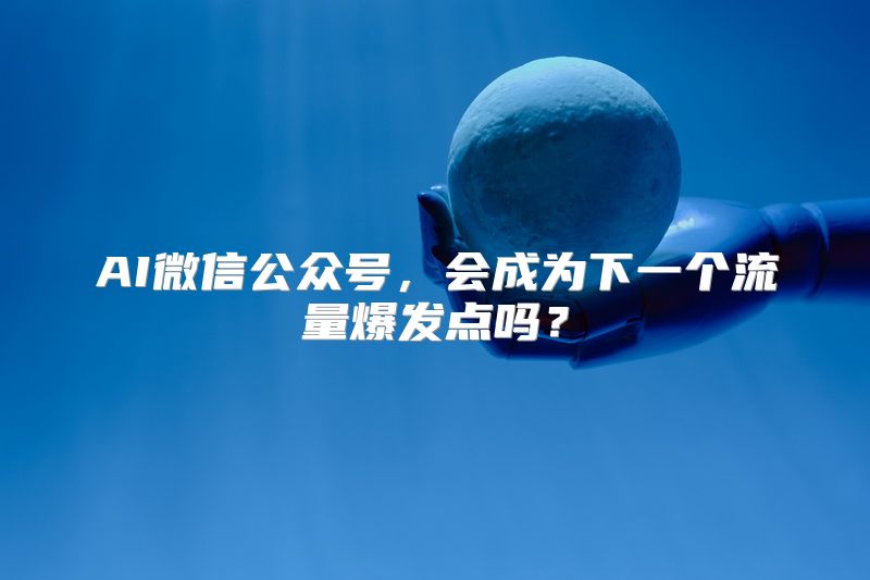 AI微信公众号，会成为下一个流量爆发点吗？