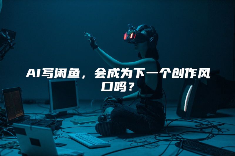 AI写闲鱼，会成为下一个创作风口吗？