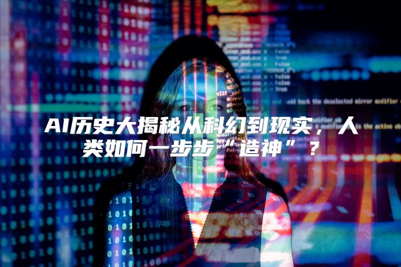 AI历史大揭秘从科幻到现实，人类如何一步步“造神”？