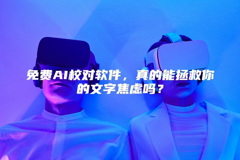 免费AI校对软件，真的能拯救你的文字焦虑吗？