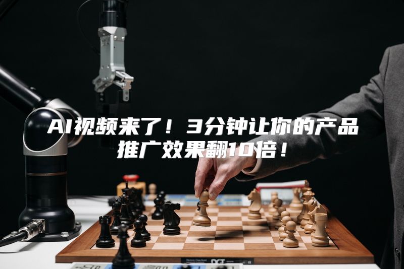 AI视频来了！3分钟让你的产品推广效果翻10倍！