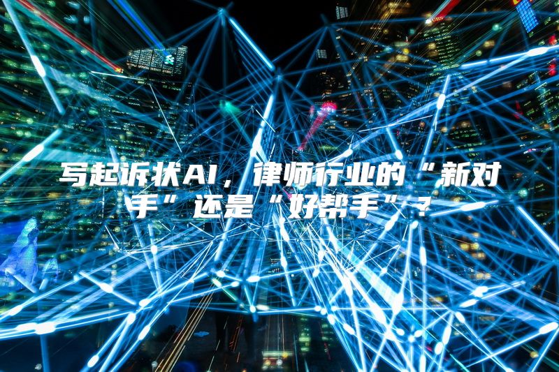 写起诉状AI，律师行业的“新对手”还是“好帮手”？