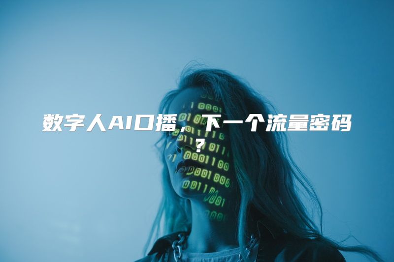数字人AI口播，下一个流量密码？
