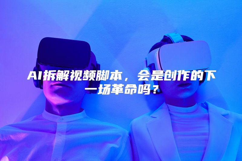 AI拆解视频脚本，会是创作的下一场革命吗？