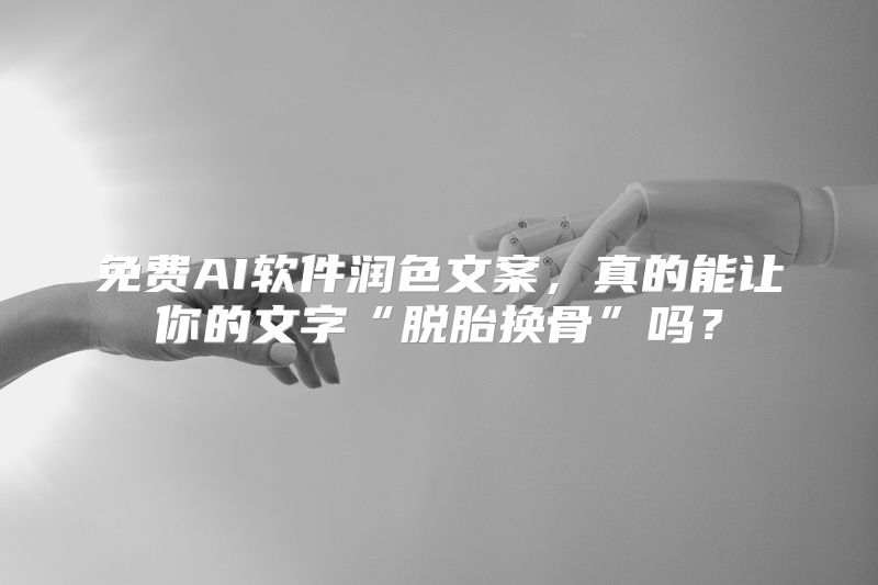 免费AI软件润色文案，真的能让你的文字“脱胎换骨”吗？