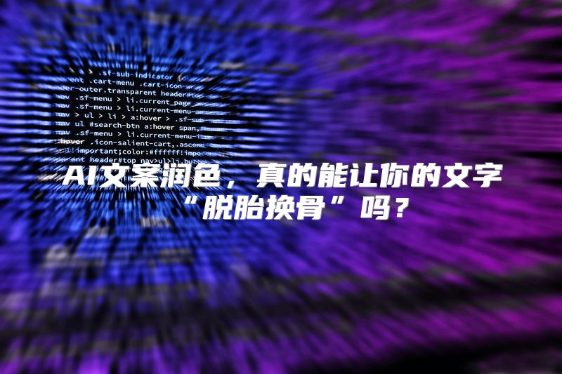 AI文案润色，真的能让你的文字“脱胎换骨”吗？