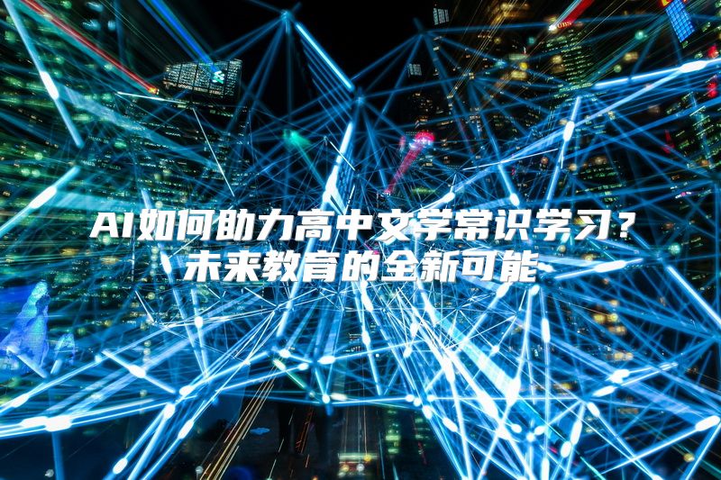 AI如何助力高中文学常识学习？未来教育的全新可能