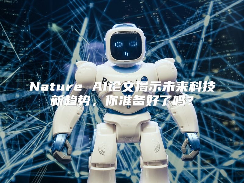 Nature AI论文揭示未来科技新趋势，你准备好了吗？
