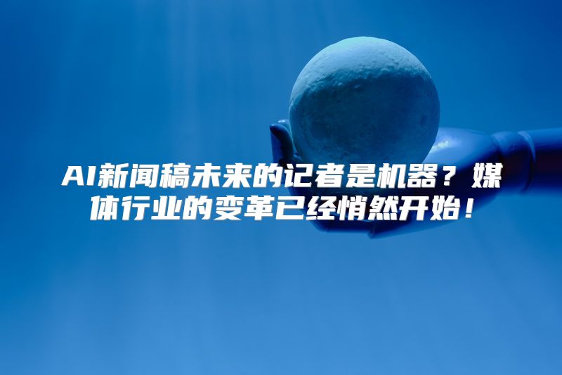 AI新闻稿未来的记者是机器？媒体行业的变革已经悄然开始！