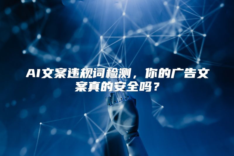 AI文案违规词检测，你的广告文案真的安全吗？