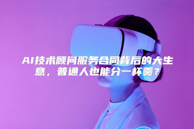 AI技术顾问服务合同背后的大生意，普通人也能分一杯羹？