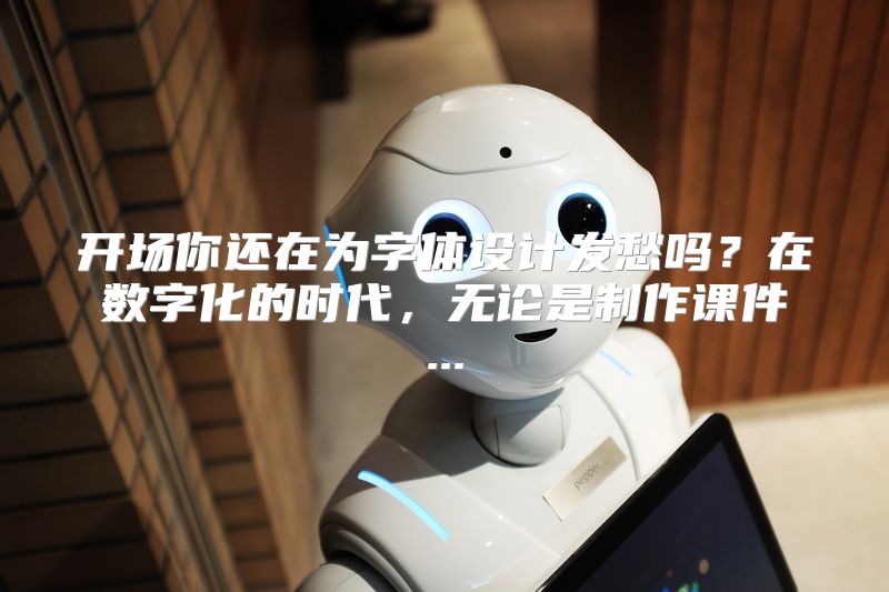 开场你还在为字体设计发愁吗？在数字化的时代，无论是制作课件...