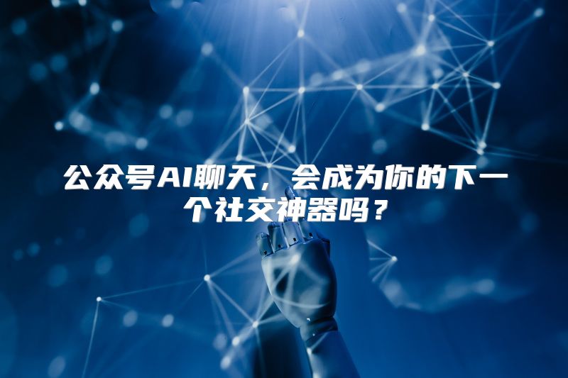 公众号AI聊天，会成为你的下一个社交神器吗？