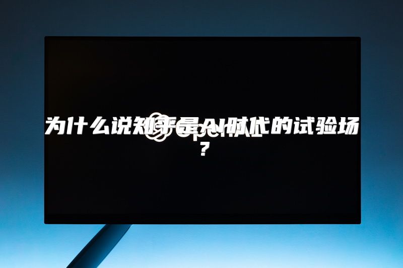 为什么说知乎是AI时代的试验场？