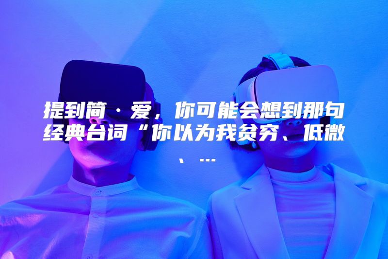 提到简·爱，你可能会想到那句经典台词“你以为我贫穷、低微、...