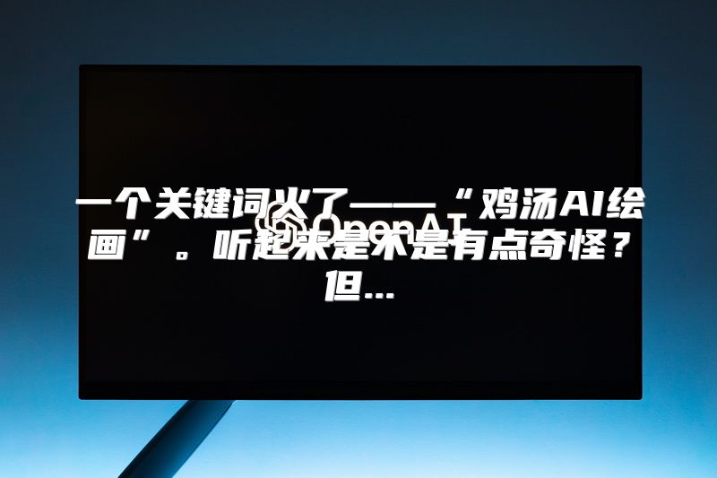 一个关键词火了——“鸡汤AI绘画”。听起来是不是有点奇怪？但...