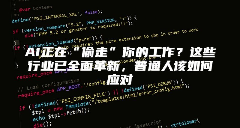 AI正在“偷走”你的工作？这些行业已全面革新，普通人该如何应对
