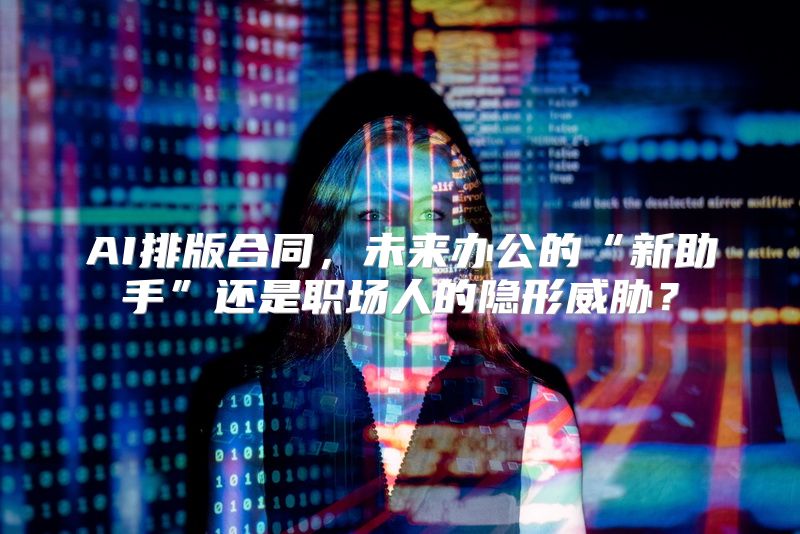 AI排版合同，未来办公的“新助手”还是职场人的隐形威胁？