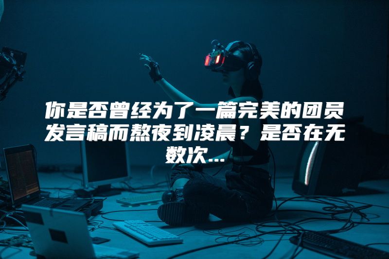 你是否曾经为了一篇完美的团员发言稿而熬夜到凌晨？是否在无数次...