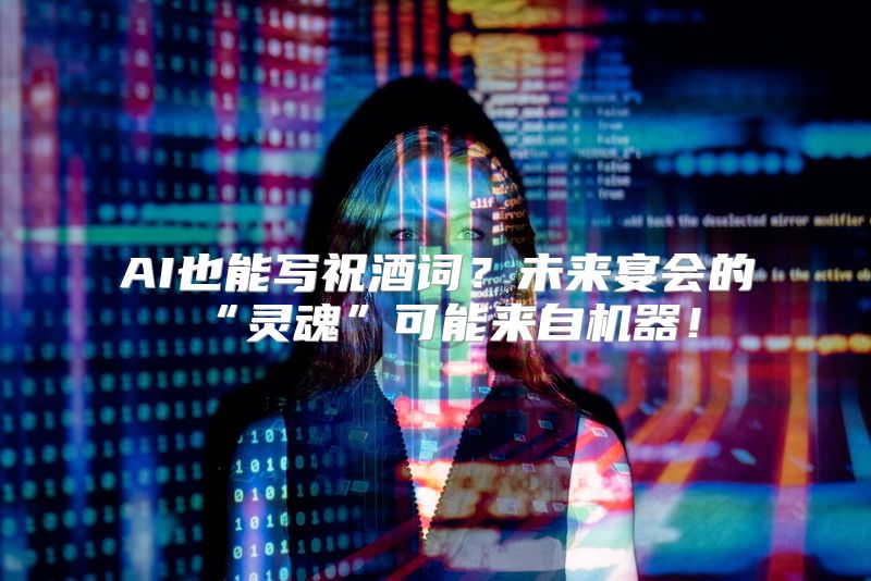 AI也能写祝酒词？未来宴会的“灵魂”可能来自机器！