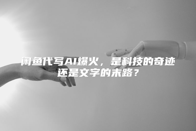 闲鱼代写AI爆火，是科技的奇迹还是文字的末路？