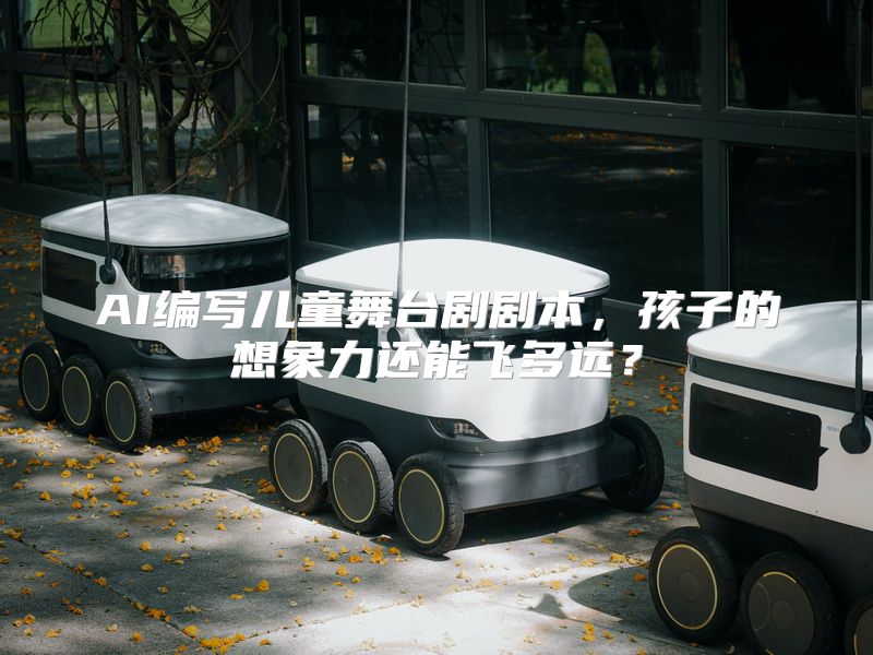AI编写儿童舞台剧剧本，孩子的想象力还能飞多远？