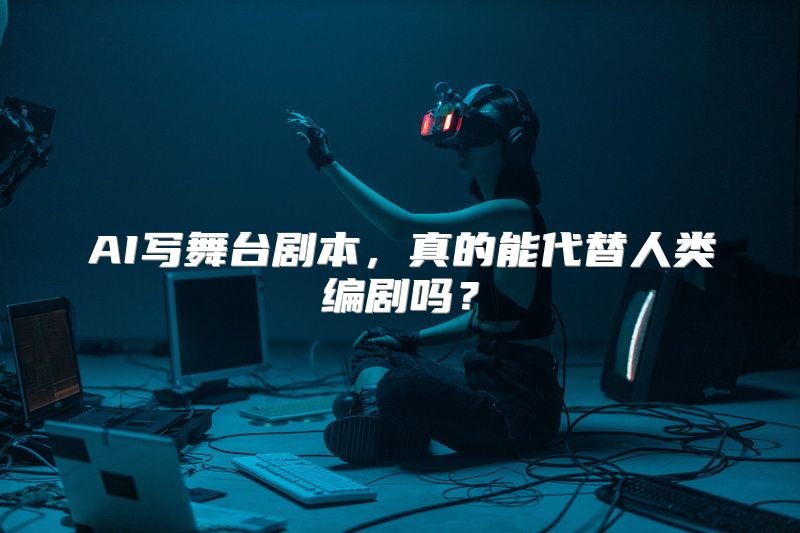 AI写舞台剧本，真的能代替人类编剧吗？