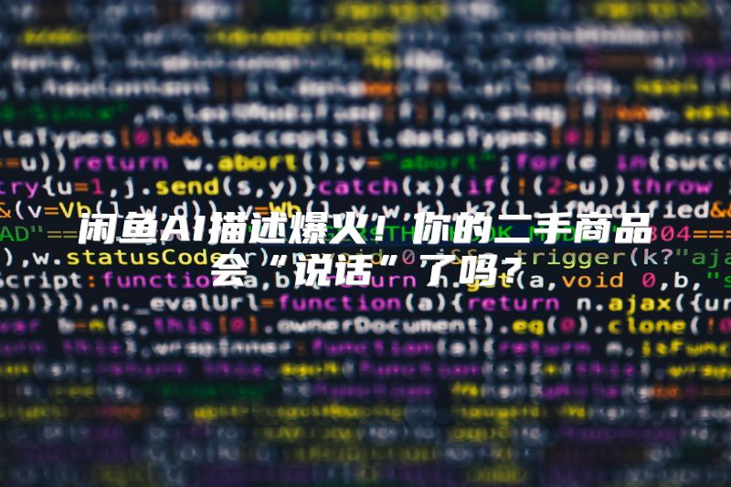 闲鱼AI描述爆火！你的二手商品会“说话”了吗？