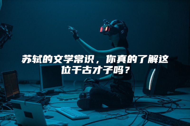 苏轼的文学常识，你真的了解这位千古才子吗？