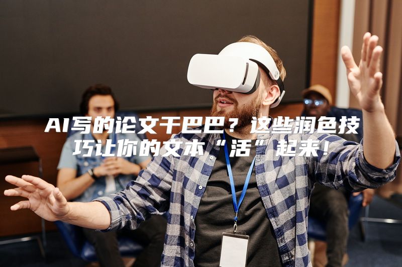 AI写的论文干巴巴？这些润色技巧让你的文本“活”起来！