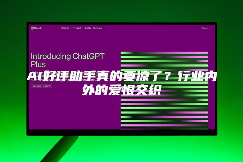 AI好评助手真的要凉了？行业内外的爱恨交织