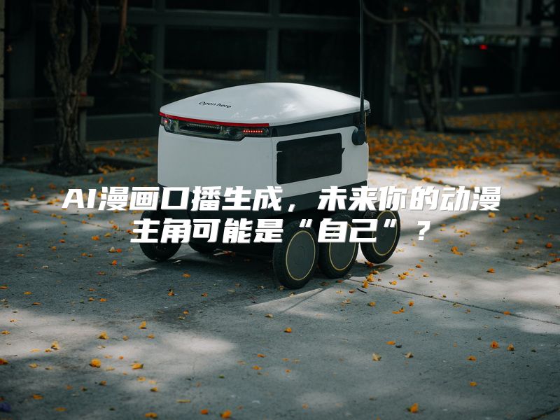 AI漫画口播生成，未来你的动漫主角可能是“自己”？