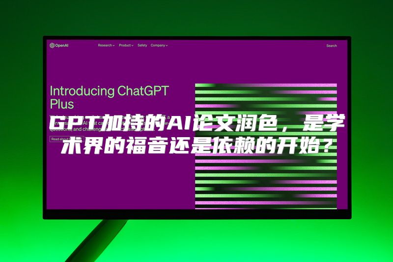 GPT加持的AI论文润色，是学术界的福音还是依赖的开始？