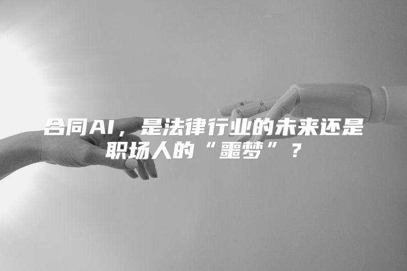合同AI，是法律行业的未来还是职场人的“噩梦”？