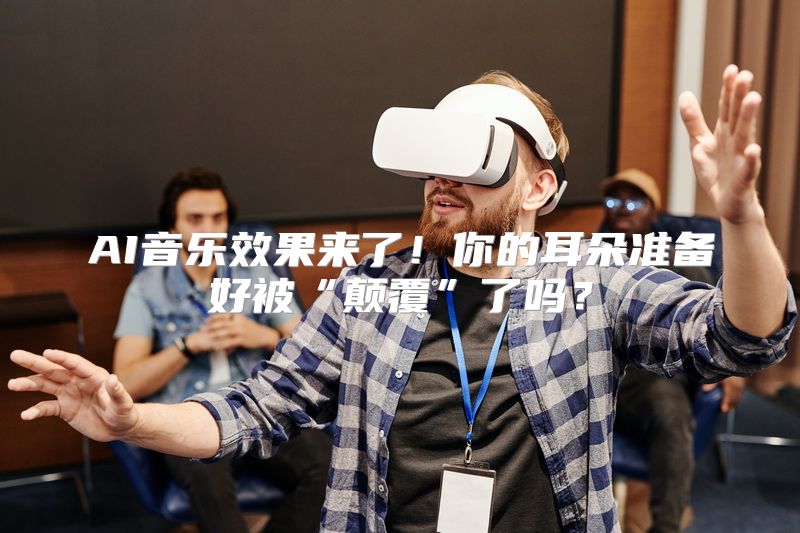 AI音乐效果来了！你的耳朵准备好被“颠覆”了吗？