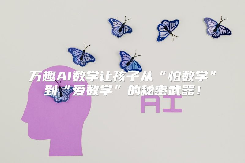 万趣AI数学让孩子从“怕数学”到“爱数学”的秘密武器！