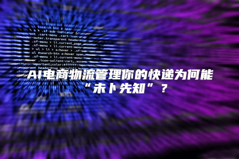 AI电商物流管理你的快递为何能“未卜先知”？