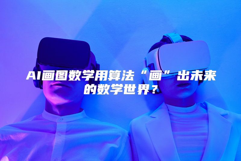 AI画图数学用算法“画”出未来的数学世界？