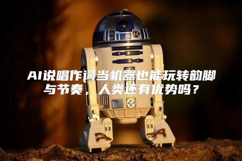 AI说唱作词当机器也能玩转韵脚与节奏，人类还有优势吗？