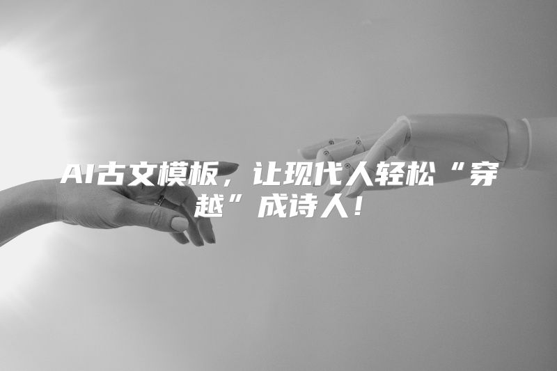 AI古文模板，让现代人轻松“穿越”成诗人！