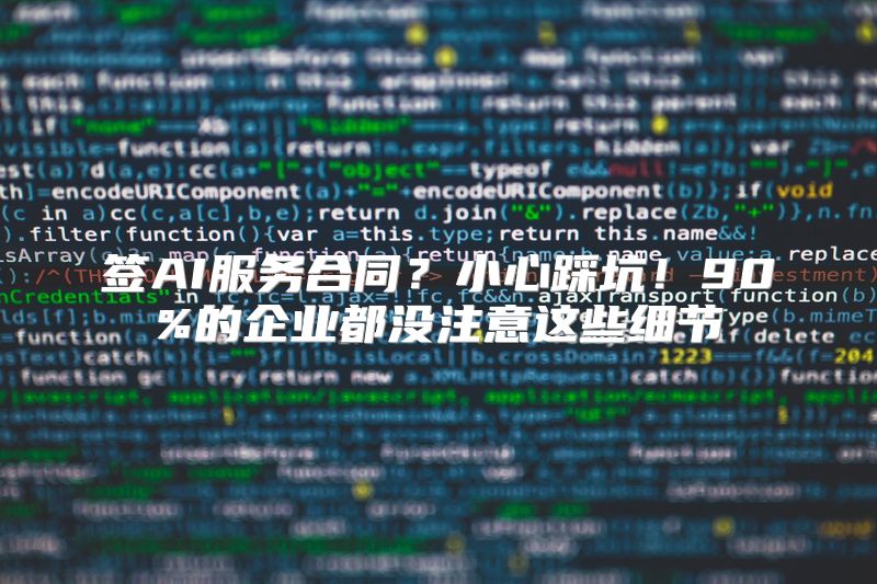 签AI服务合同？小心踩坑！90%的企业都没注意这些细节