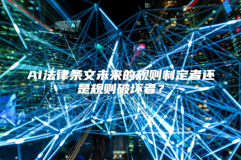 AI法律条文未来的规则制定者还是规则破坏者？