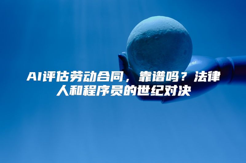AI评估劳动合同，靠谱吗？法律人和程序员的世纪对决