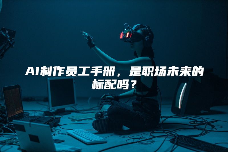 AI制作员工手册，是职场未来的标配吗？