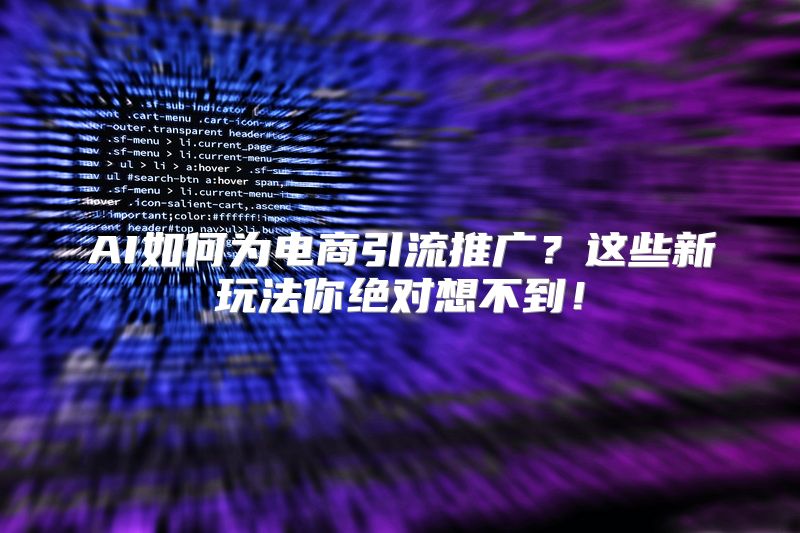 AI如何为电商引流推广？这些新玩法你绝对想不到！