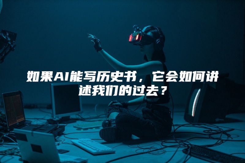 如果AI能写历史书，它会如何讲述我们的过去？