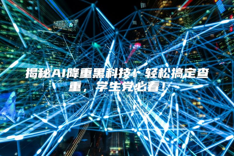揭秘AI降重黑科技！轻松搞定查重，学生党必看！